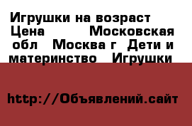 Игрушки на возраст 0  › Цена ­ 100 - Московская обл., Москва г. Дети и материнство » Игрушки   